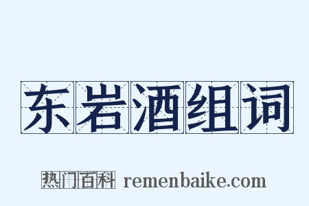 东岩酒组词是什么意思的图片